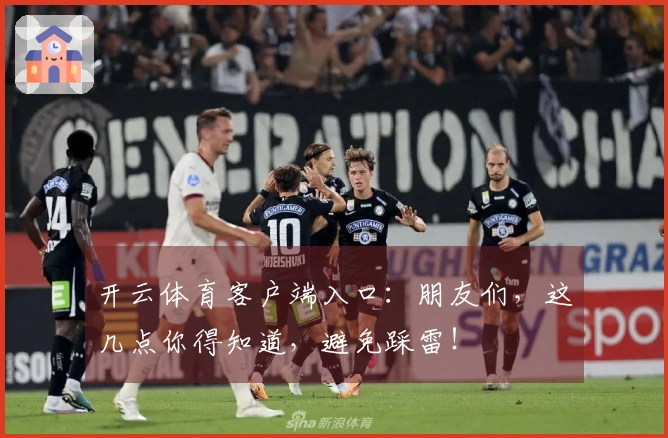 开云体育客户端入口：朋友们，这几点你得知道，避免踩雷！
