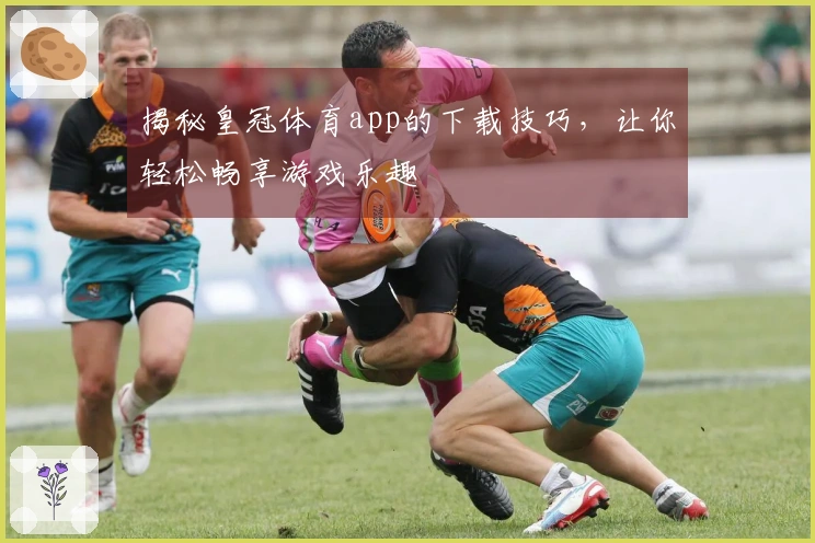 揭秘皇冠体育app的下载技巧，让你轻松畅享游戏乐趣
