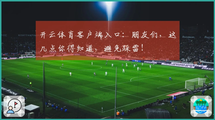 开云体育客户端入口:朋友们,这几点你得知道,避免踩雷!