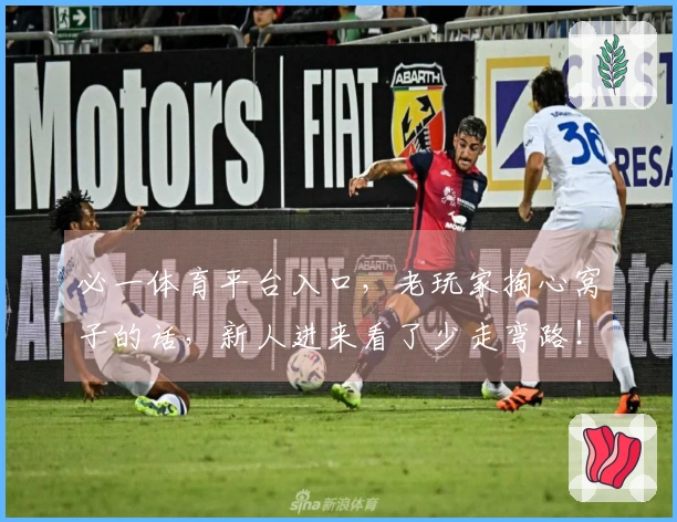 必一体育平台入口，老玩家掏心窝子的话，新人进来看了少走弯路！